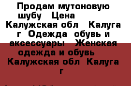 Продам мутоновую шубу › Цена ­ 5 000 - Калужская обл., Калуга г. Одежда, обувь и аксессуары » Женская одежда и обувь   . Калужская обл.,Калуга г.